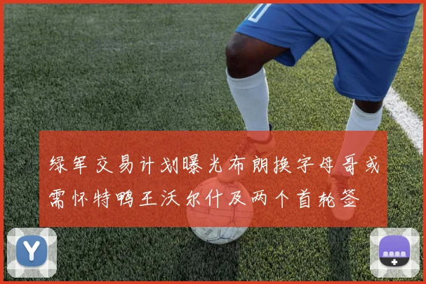 绿军交易计划曝光布朗换字母哥或需怀特鸭王沃尔什及两个首轮签