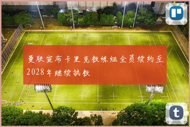 曼联宣布卡里克教练组全员续约至2028年继续执教