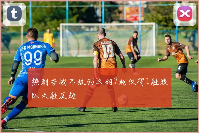 热刺苦战不敌西汉姆7轮仅得1胜狼队大胜反超