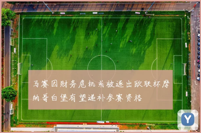 马赛因财务危机或被逐出欧联杯摩纳哥白堡有望递补参赛资格