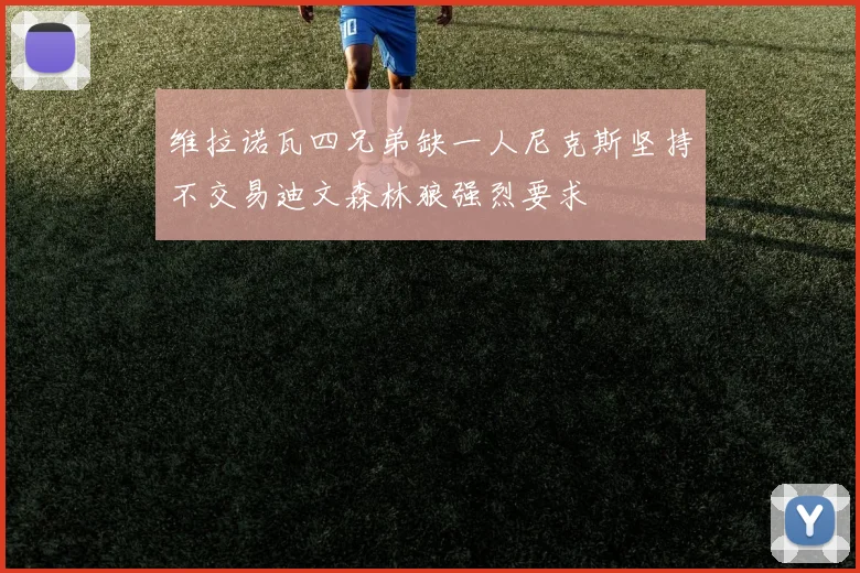 维拉诺瓦四兄弟缺一人尼克斯坚持不交易迪文森林狼强烈要求